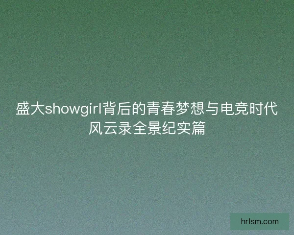 盛大showgirl背后的青春梦想与电竞时代风云录全景纪实篇 盛大showgirl背后的青春梦想与电竞时代风云录全景纪实篇