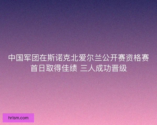 中国军团在斯诺克北爱尔兰公开赛资格赛首日取得佳绩 三人成功晋级 中国军团在斯诺克北爱尔兰公开赛资格赛首日取得佳绩 三人成功晋级